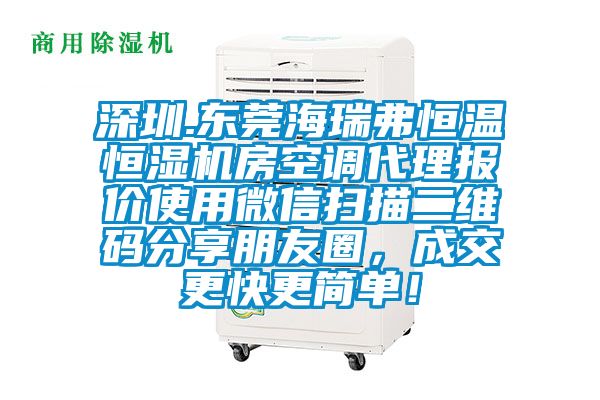 深圳.東莞海瑞弗恒溫恒濕機(jī)房空調(diào)代理報價使用微信掃描二維碼分享朋友圈，成交更快更簡單！