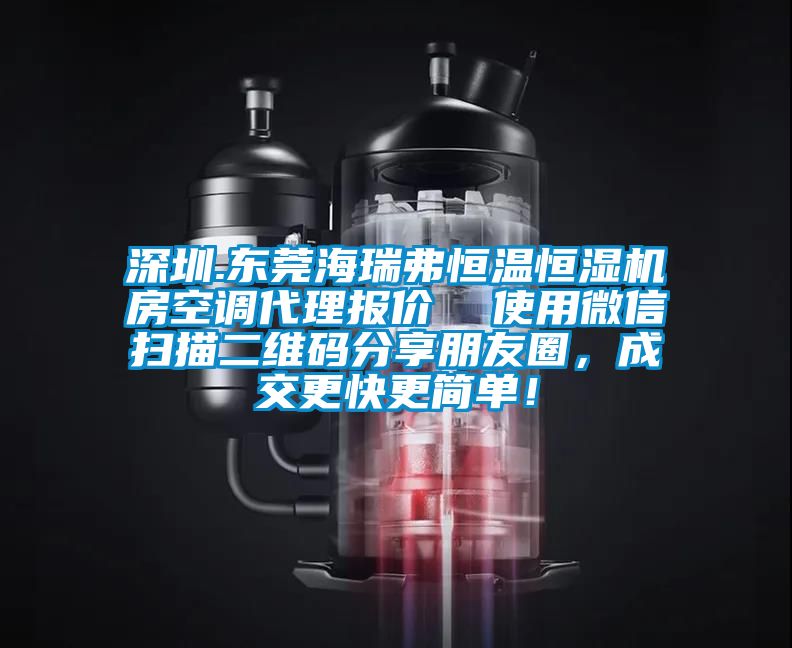 深圳.東莞海瑞弗恒溫恒濕機(jī)房空調(diào)代理報價  使用微信掃描二維碼分享朋友圈，成交更快更簡單！