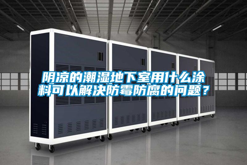 陰涼的潮濕地下室用什么涂料可以解決防霉防腐的問題？