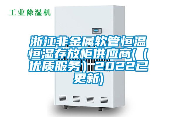 浙江非金屬軟管恒溫恒濕存放柜供應商(（優(yōu)質(zhì)服務）2022已更新)