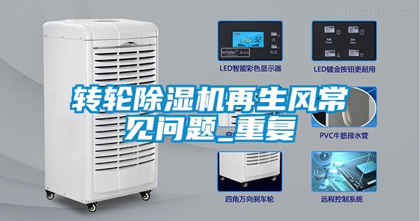 轉(zhuǎn)輪除濕機(jī)再生風(fēng)常見(jiàn)問(wèn)題_重復(fù)