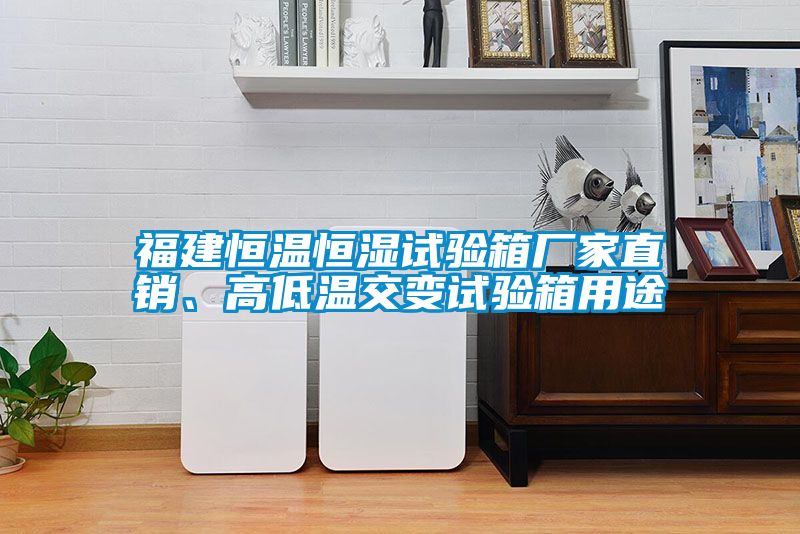 福建恒溫恒濕試驗箱廠家直銷、高低溫交變試驗箱用途