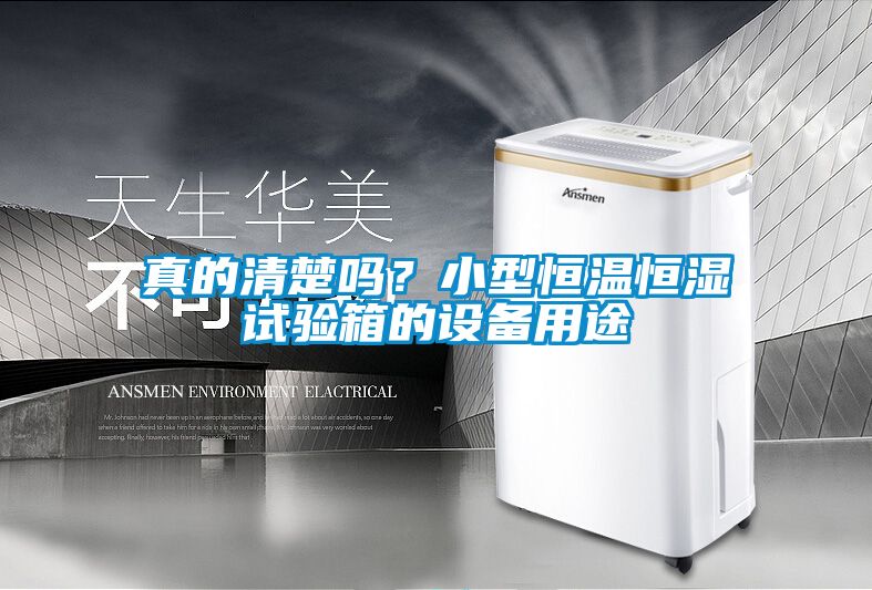 真的清楚嗎？小型恒溫恒濕試驗箱的設備用途