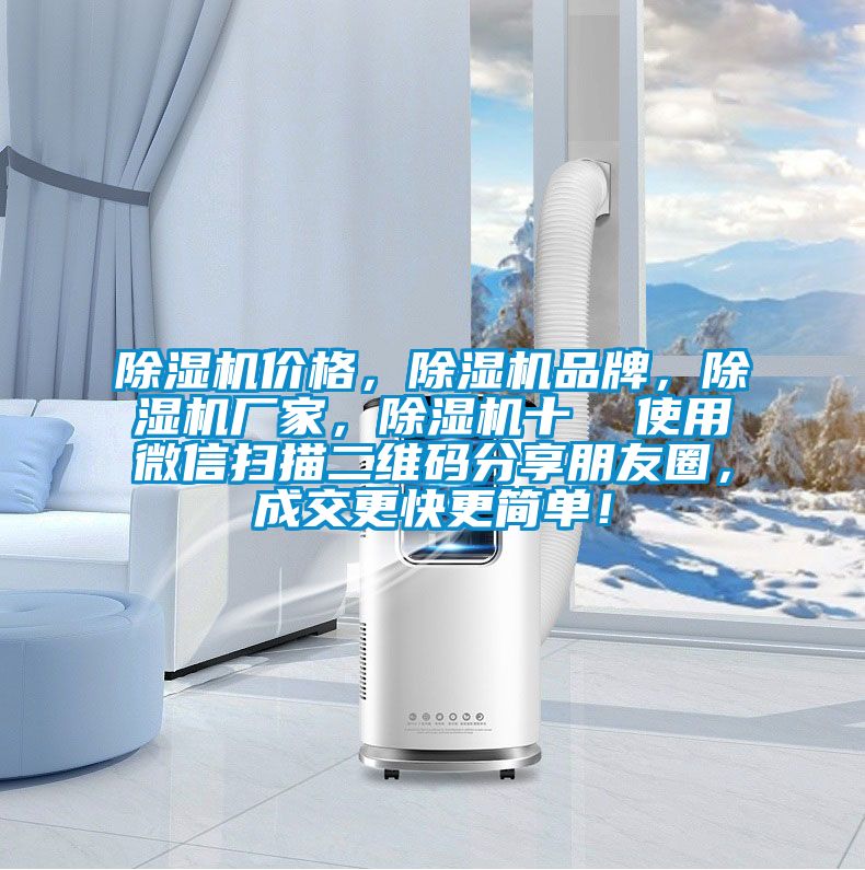 除濕機(jī)價格，除濕機(jī)品牌，除濕機(jī)廠家，除濕機(jī)十  使用微信掃描二維碼分享朋友圈，成交更快更簡單！