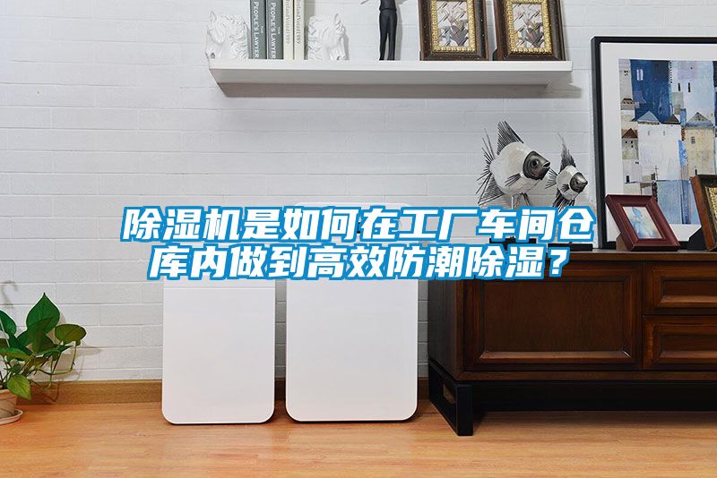 除濕機是如何在工廠車間倉庫內做到高效防潮除濕？