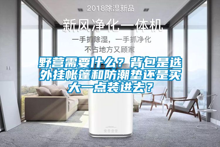 野營需要什么？背包是選外掛帳篷和防潮墊還是買大一點(diǎn)裝進(jìn)去？