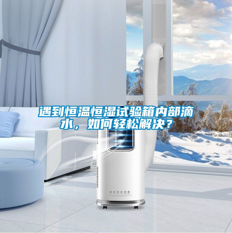 遇到恒溫恒濕試驗箱內(nèi)部滴水，如何輕松解決？