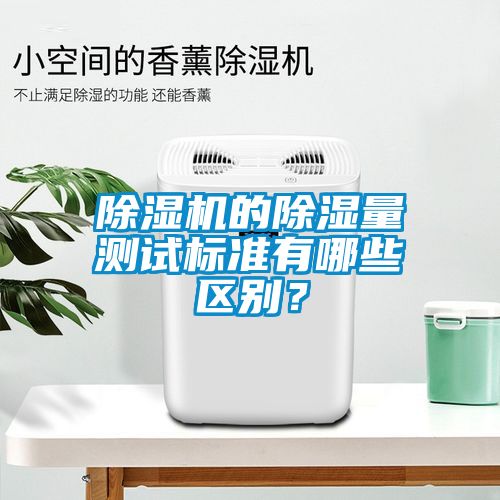 除濕機(jī)的除濕量測(cè)試標(biāo)準(zhǔn)有哪些區(qū)別？