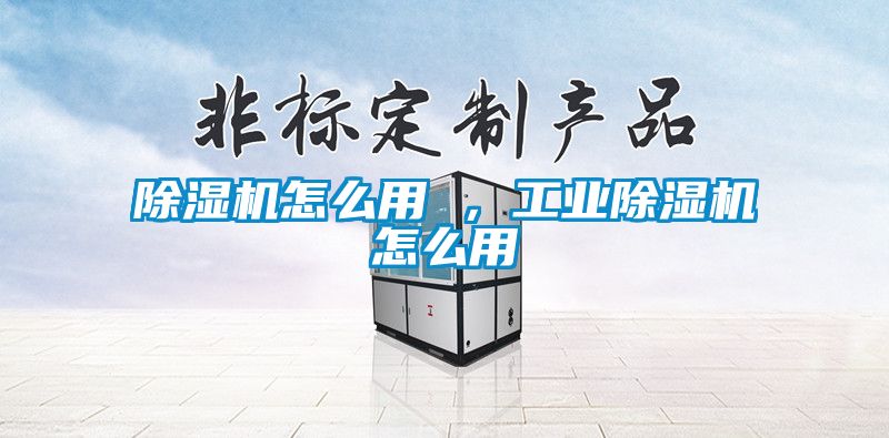 除濕機怎么用 ，工業除濕機怎么用