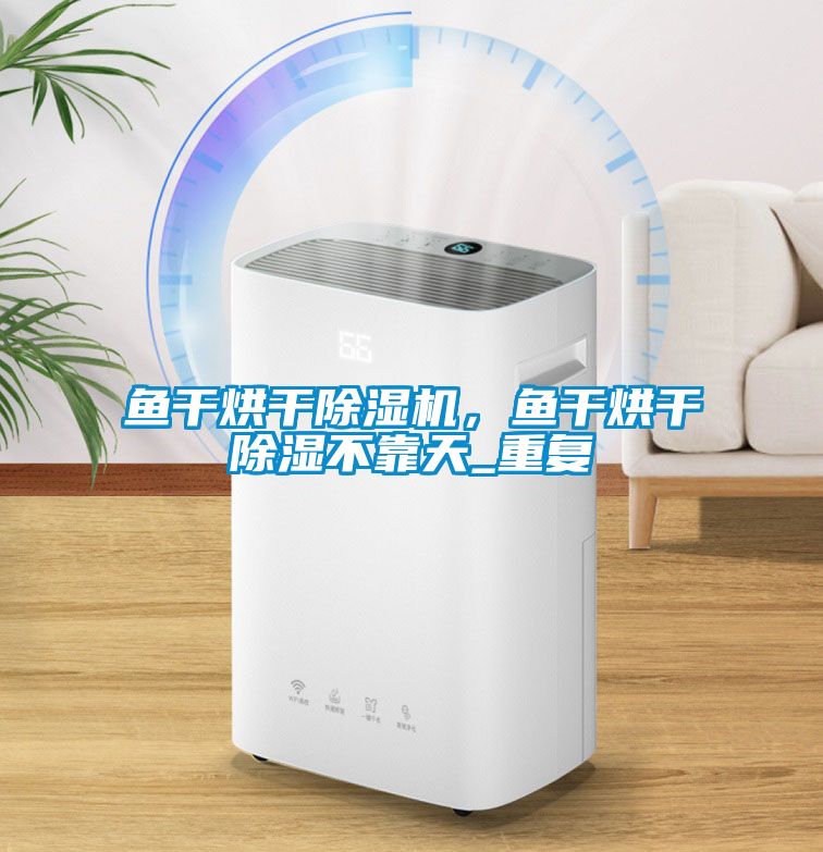 魚干烘干除濕機，魚干烘干除濕不靠天_重復
