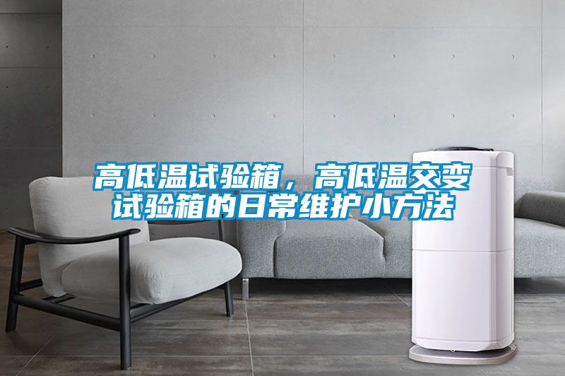 高低溫試驗箱，高低溫交變試驗箱的日常維護(hù)小方法
