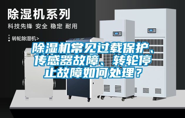 除濕機常見過載保護、傳感器故障、轉輪停止故障如何處理？