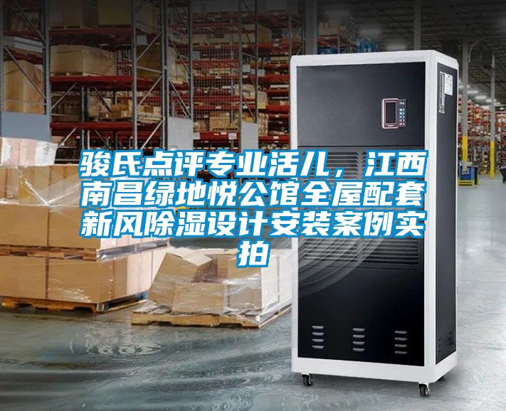 駿氏點(diǎn)評(píng)專(zhuān)業(yè)活兒，江西南昌綠地悅公館全屋配套新風(fēng)除濕設(shè)計(jì)安裝案例實(shí)拍